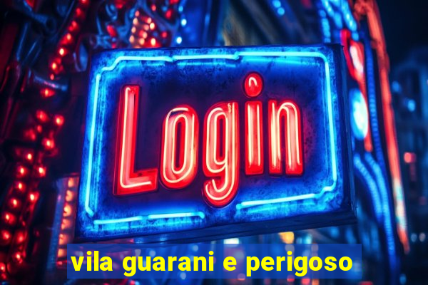 vila guarani e perigoso